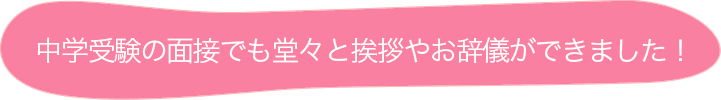 中学受験の面接でも堂々と挨拶やお辞儀ができました！